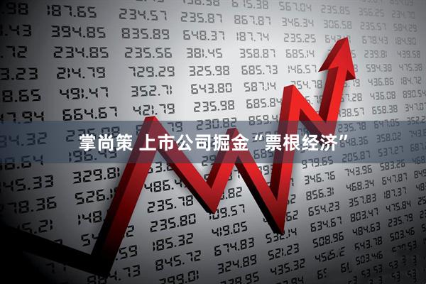 掌尚策 上市公司掘金“票根经济”