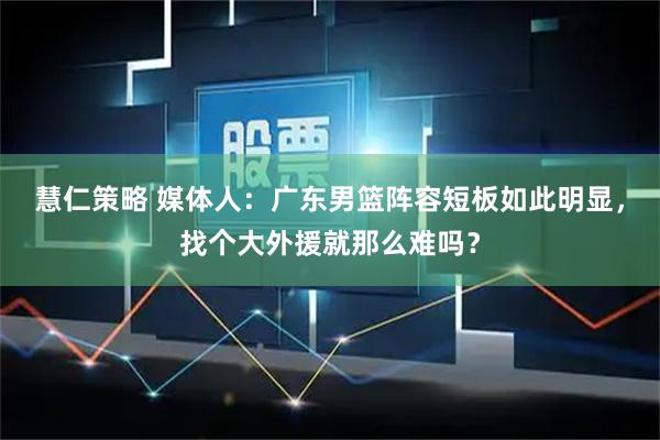 慧仁策略 媒体人：广东男篮阵容短板如此明显，找个大外援就那么难吗？