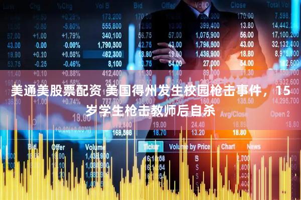 美通美股票配资 美国得州发生校园枪击事件，15岁学生枪击教师后自杀