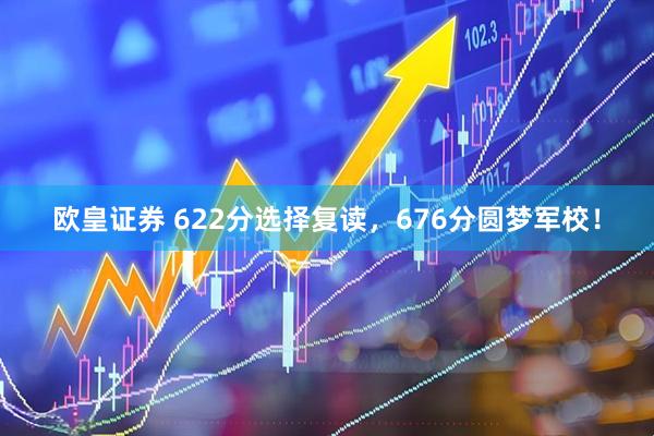 欧皇证券 622分选择复读，676分圆梦军校！