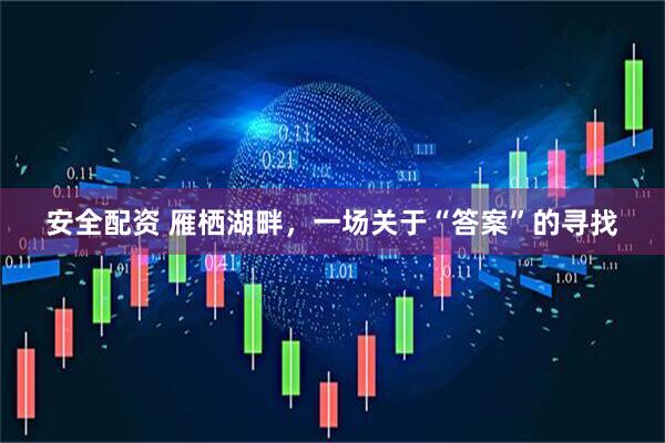 安全配资 雁栖湖畔，一场关于“答案”的寻找